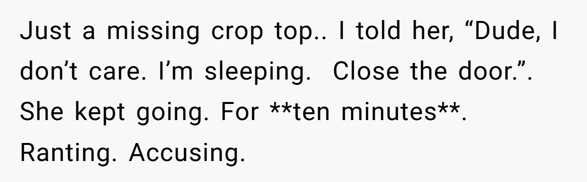 Just a missing crop top.. I told her, “Dude, I don’t care. I’m sleeping.  Close the door.”. She kept going. For **ten minutes**. Ranting. Accusing.