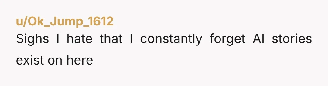 u/Ok_Jump_1612 Sighs I hate that I constantly forget AI stories exist on here