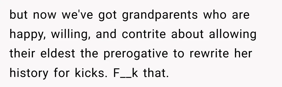 but now we've got grandparents who are happy, willing, and contrite about allowing their eldest the prerogative to rewrite her history for kicks. F__k that.