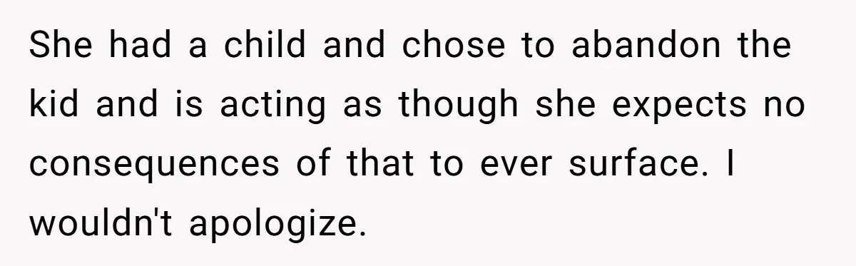 She had a child and chose to abandon the kid and is acting as though she expects no consequences of that to ever surface. I wouldn't apologize.
