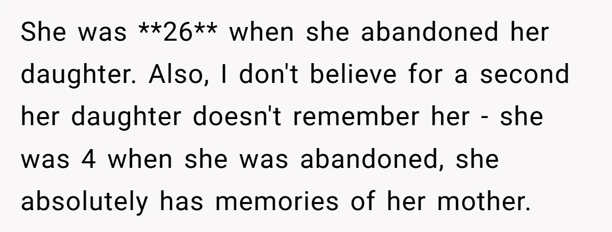 She was **26** when she abandoned her daughter. Also, I don't believe for a second her daughter doesn't remember her - she was 4 when she was abandoned, she absolutely...