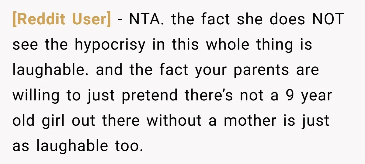 [Reddit User] − NTA. the fact she does NOT see the hypocrisy in this whole thing is laughable. and the fact your parents are willing to just pretend there’s not...