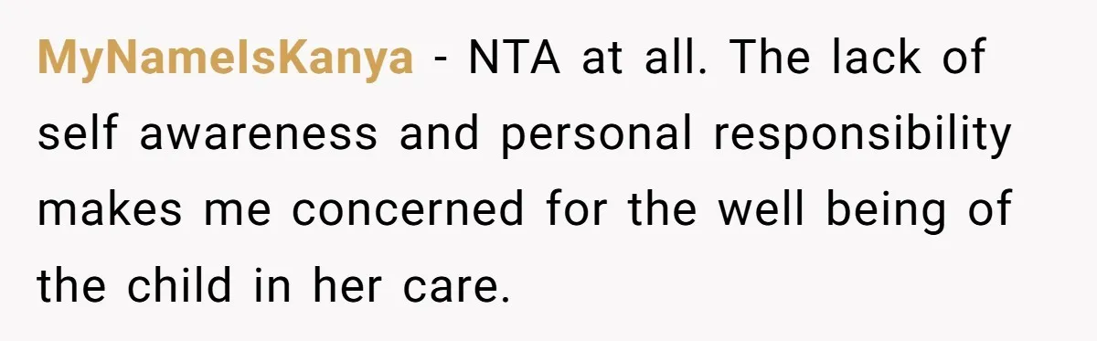 MyNameIsKanya − NTA at all. The lack of self awareness and personal responsibility makes me concerned for the well being of the child in her care.