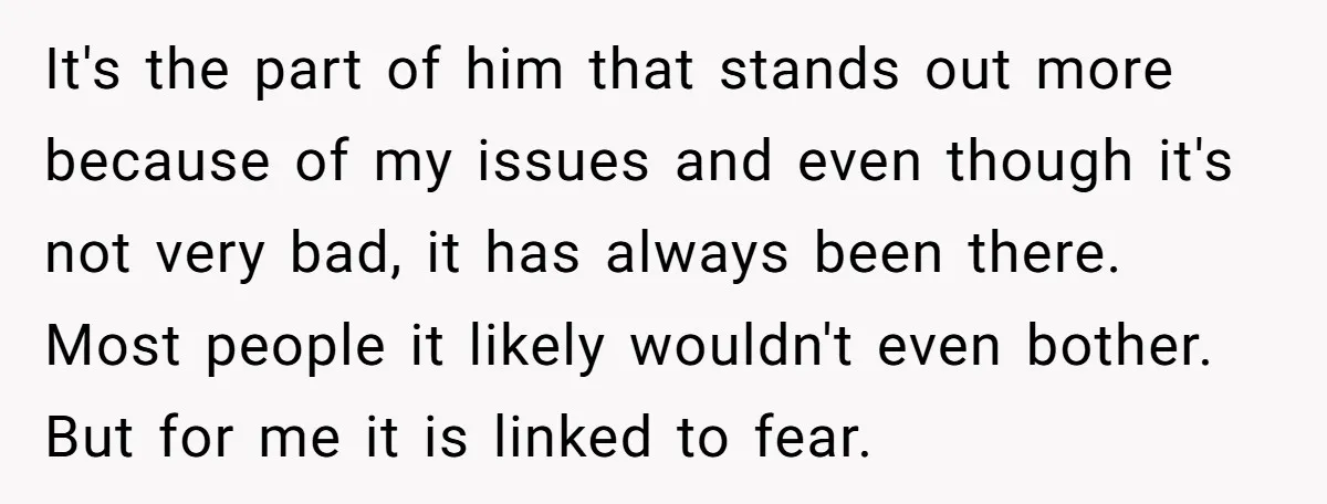 It's the part of him that stands out more because of my issues and even though it's not very bad, it has always been there. Most people it likely wouldn't...