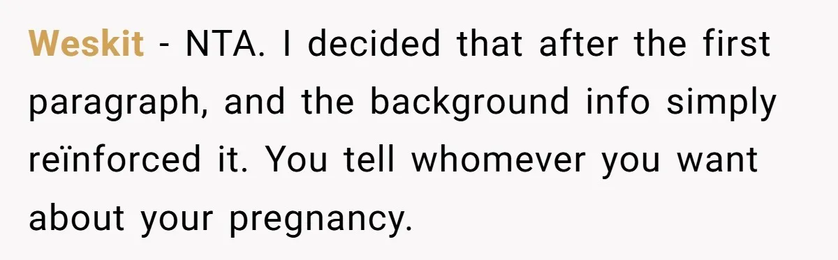 Weskit − NTA. I decided that after the first paragraph, and the background info simply reïnforced it. You tell whomever you want about your pregnancy.