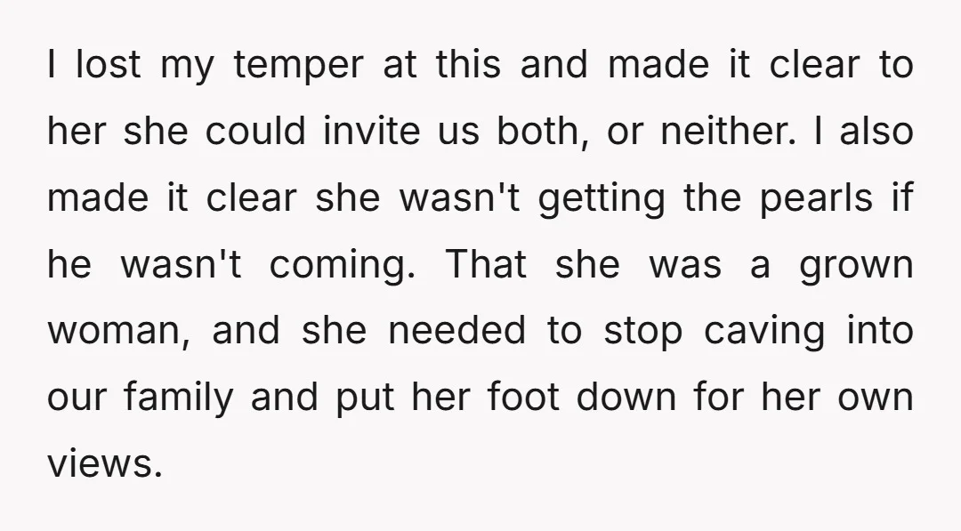 I lost my temper at this and made it clear to her she could invite us both, or neither. I also made it clear she wasn't getting the pearls if...
