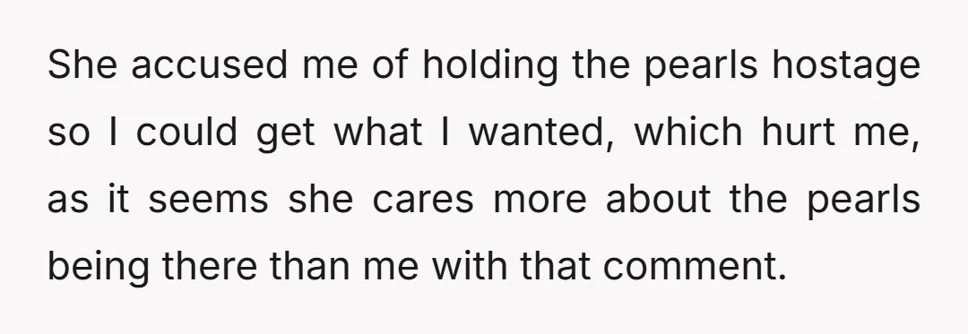 She accused me of holding the pearls hostage so I could get what I wanted, which hurt me, as it seems she cares more about the pearls being there than...