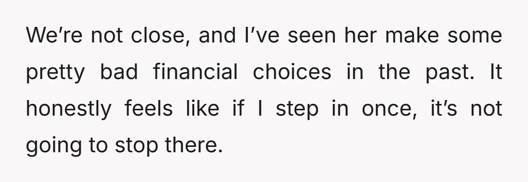 We’re not close, and I’ve seen her make some pretty bad financial choices in the past. It honestly feels like if I step in once, it’s not going to stop...