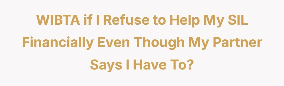 WIBTA if I refuse to help my SIL financially even though my partner says I have to?