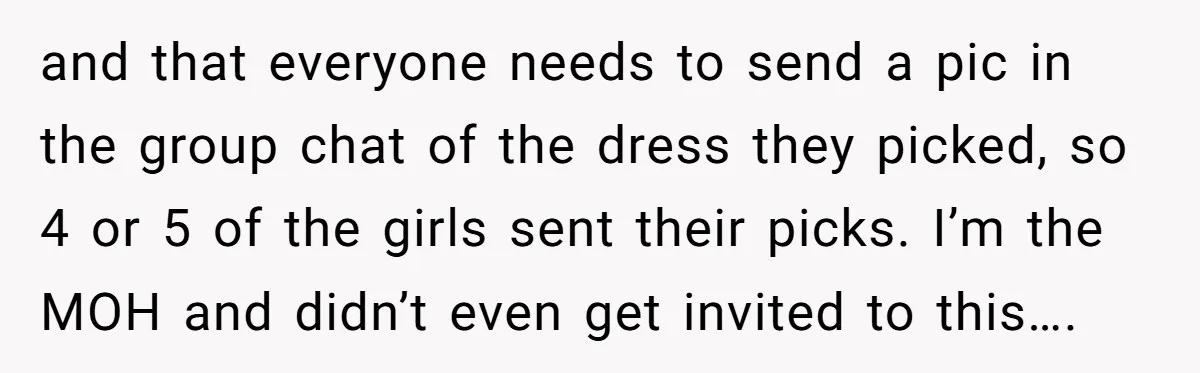 and that everyone needs to send a pic in the group chat of the dress they picked, so 4 or 5 of the girls sent their picks. I’m the MOH...