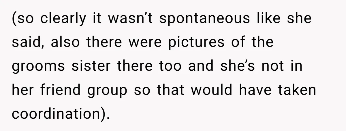 (so clearly it wasn’t spontaneous like she said, also there were pictures of the grooms sister there too and she’s not in her friend group so that would have taken...