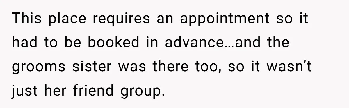 This place requires an appointment so it had to be booked in advance…and the grooms sister was there too, so it wasn’t just her friend group.