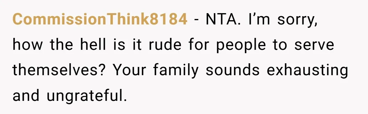 CommissionThink8184 − NTA. I’m sorry, how the hell is it rude for people to serve themselves? Your family sounds exhausting and ungrateful.