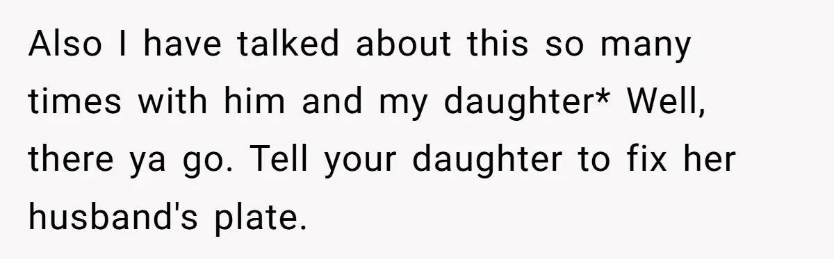 Also I have talked about this so many times with him and my daughter* Well, there ya go. Tell your daughter to fix her husband's plate.
