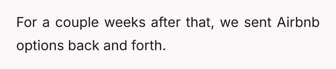 For a couple weeks after that, we sent Airbnb options back and forth.