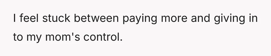 I feel stuck between paying more and giving in to my mom's control.