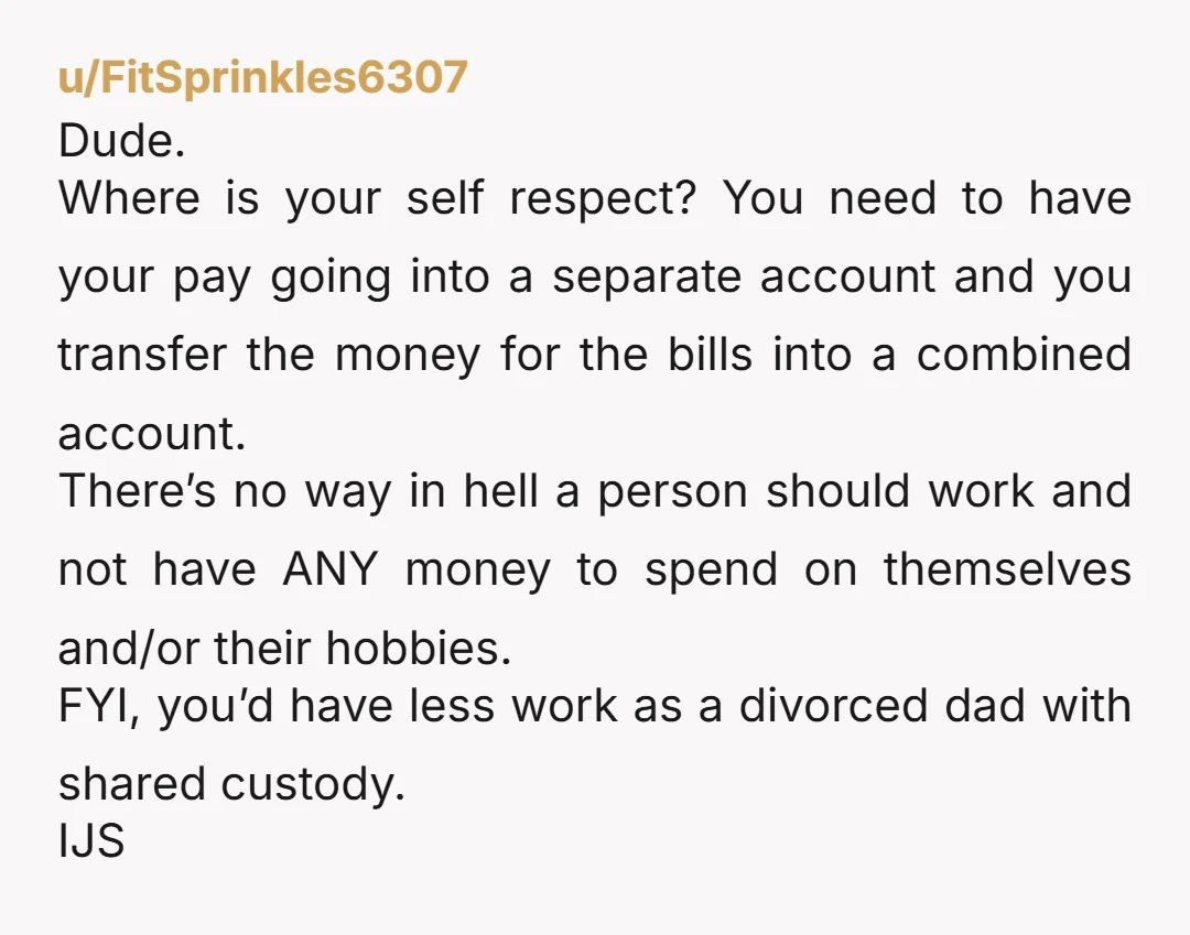 Spouse doesn't think I should have money to "blow on myself" when the "family has expenses." Does she get money to "blow on herself"? Frankly I'd sit down and work...