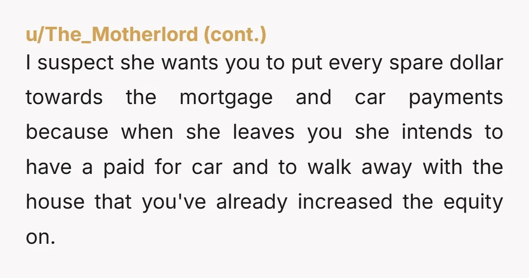 u/Weird-Box-1094
You’re in a financially abusive marriage. Do what you will with that information.