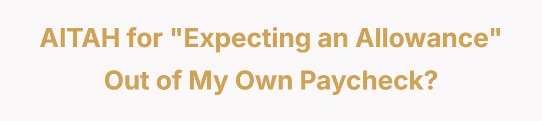 AITAH for "expecting an allowance" out of my own paycheck?