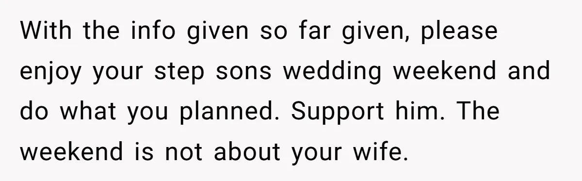 With the info given so far given, please enjoy your step sons wedding weekend and do what you planned. Support him. The weekend is not about your wife.