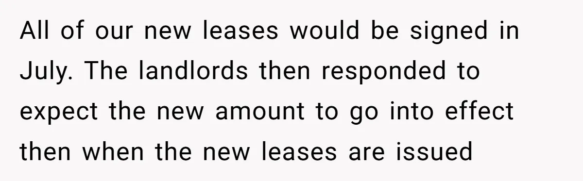 All of our new leases would be signed in July. The landlords then responded to expect the new amount to go into effect then when the new leases are issued