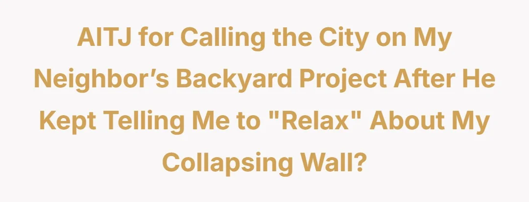 AITJ for calling the city on my neighbor’s backyard project after he kept telling me to “relax” about my collapsing wall?