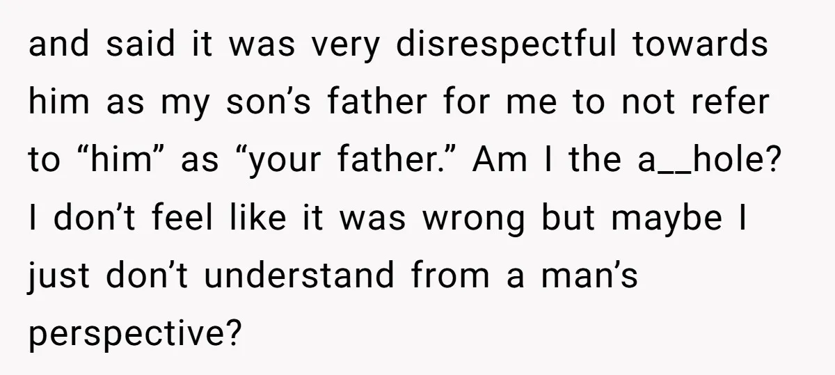 and said it was very disrespectful towards him as my son’s father for me to not refer to “him” as “your father.” Am I the a__hole? I don’t feel like...