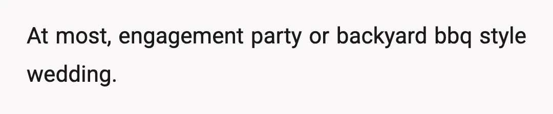 At most, engagement party or backyard bbq style wedding.