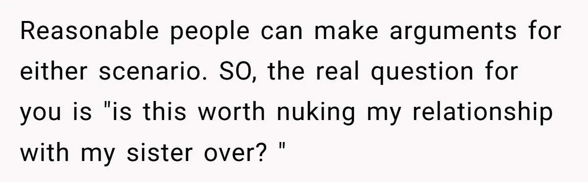 Reasonable people can make arguments for either scenario. SO, the real question for you is "is this worth nuking my relationship with my sister over? "