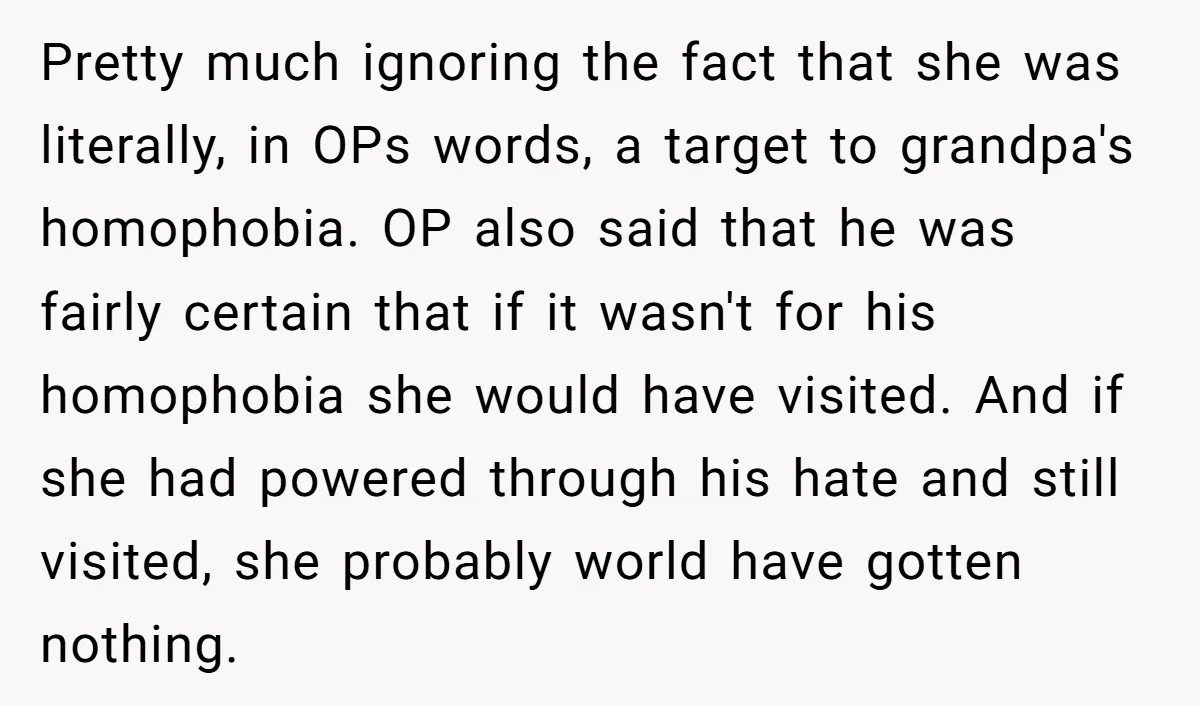 Pretty much ignoring the fact that she was literally, in OPs words, a target to grandpa's homophobia. OP also said that he was fairly certain that if it wasn't for...