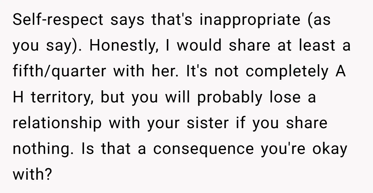 Self-respect says that's inappropriate (as you say). Honestly, I would share at least a fifth/quarter with her. It's not completely A H territory, but you will probably lose a relationship...
