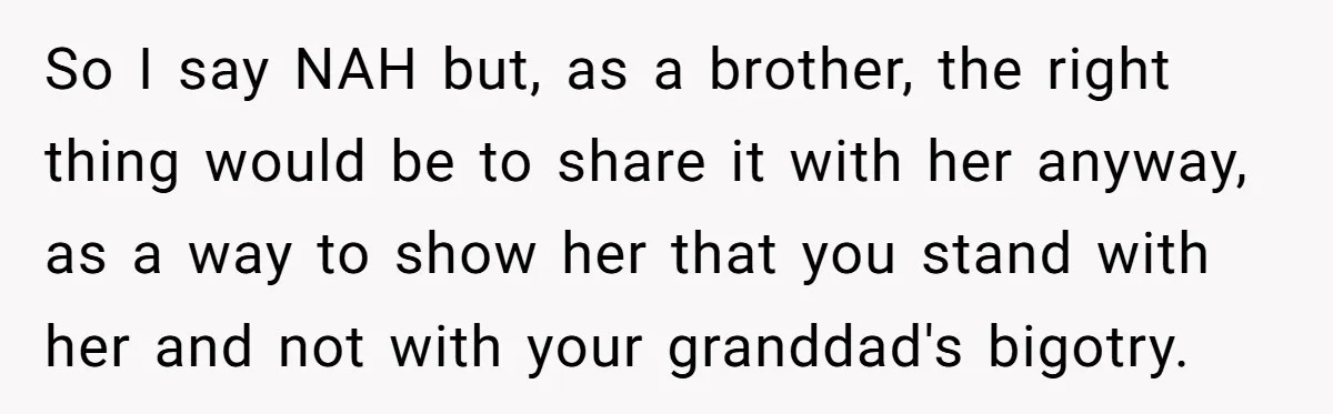 So I say NAH but, as a brother, the right thing would be to share it with her anyway, as a way to show her that you stand with her...