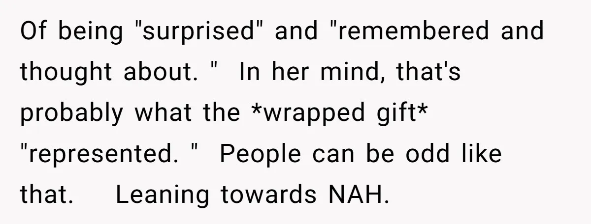 Of being "surprised" and "remembered and thought about. " In her mind, that's probably what the *wrapped gift* "represented. " People can be odd like that. Leaning towards NAH.
