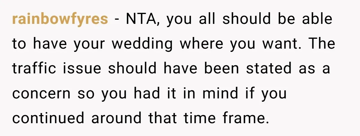 rainbowfyres − NTA, you all should be able to have your wedding where you want. The traffic issue should have been stated as a concern so you had it in...