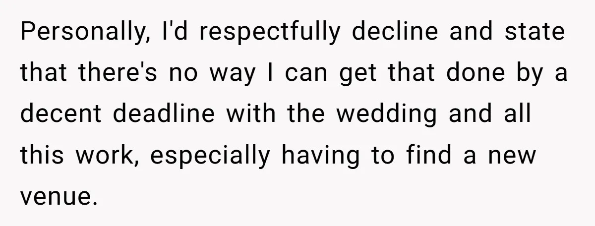 Personally, I'd respectfully decline and state that there's no way I can get that done by a decent deadline with the wedding and all this work, especially having to find...