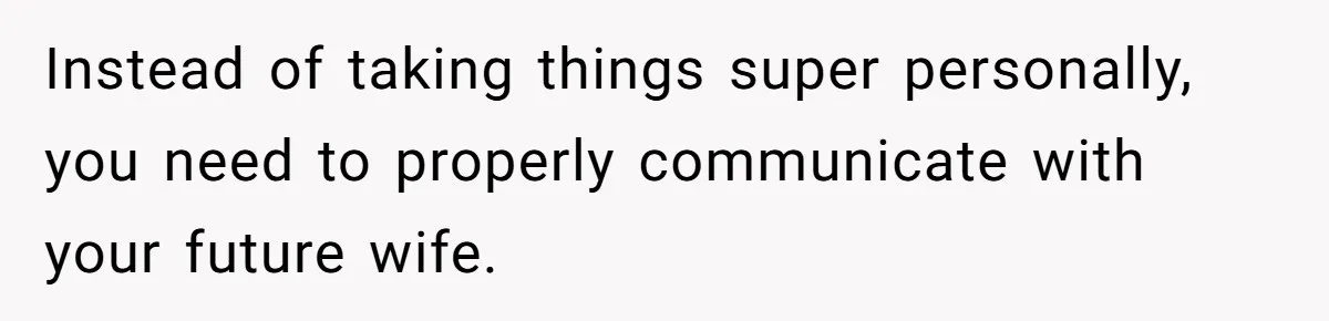 Instead of taking things super personally, you need to properly communicate with your future wife.