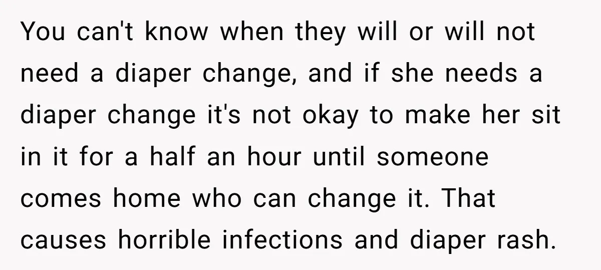 You can't know when they will or will not need a diaper change, and if she needs a diaper change it's not okay to make her sit in it for...