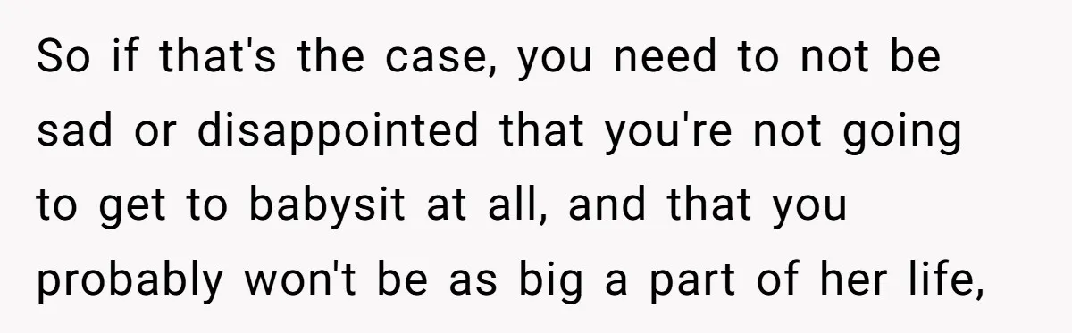 So if that's the case, you need to not be sad or disappointed that you're not going to get to babysit at all, and that you probably won't be as...