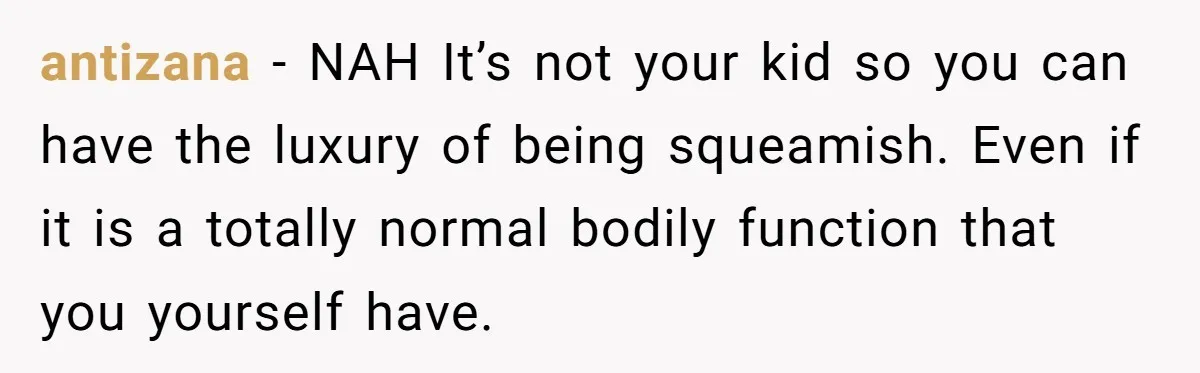antizana − NAH It’s not your kid so you can have the luxury of being squeamish. Even if it is a totally normal bodily function that you yourself have.