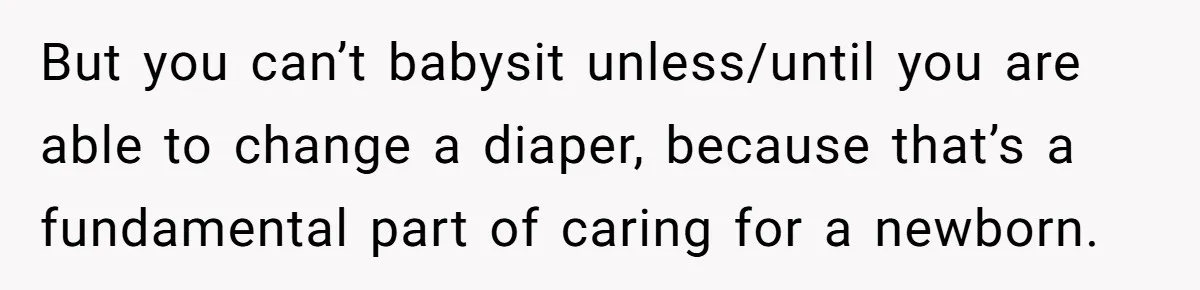 But you can’t babysit unless/until you are able to change a diaper, because that’s a fundamental part of caring for a newborn.