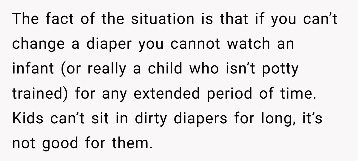 The fact of the situation is that if you can’t change a diaper you cannot watch an infant (or really a child who isn’t potty trained) for any extended period...