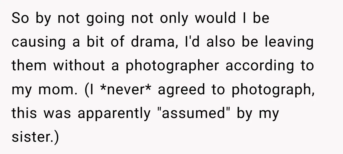 So by not going not only would I be causing a bit of drama, I'd also be leaving them without a photographer according to my mom. (I *never* agreed to...