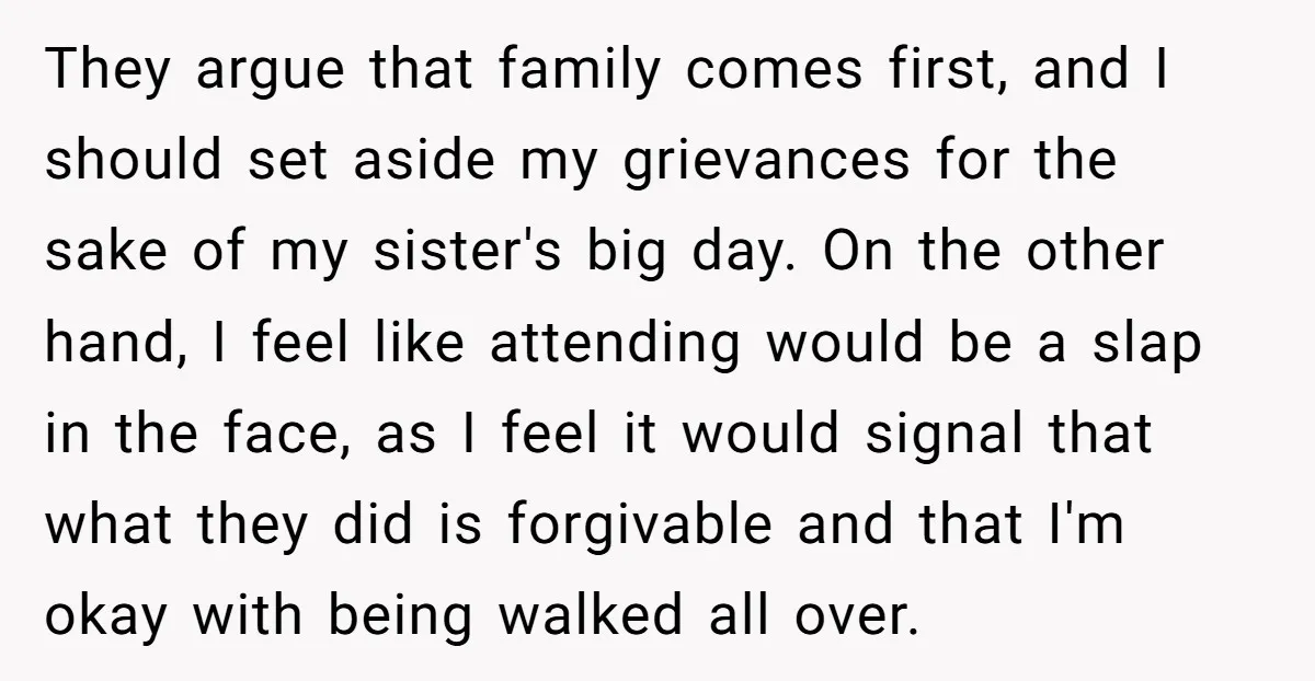 They argue that family comes first, and I should set aside my grievances for the sake of my sister's big day. On the other hand, I feel like attending would...