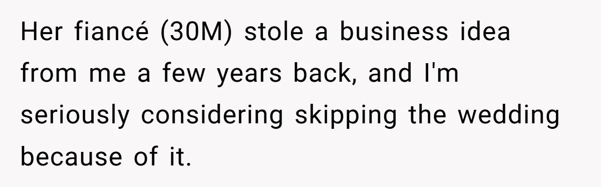 Her fiancé (30M) stole a business idea from me a few years back, and I'm seriously considering skipping the wedding because of it.