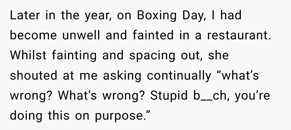 Later in the year, on Boxing Day, I had become unwell and fainted in a restaurant. Whilst fainting and spacing out, she shouted at me asking continually “what’s wrong? What’s...
