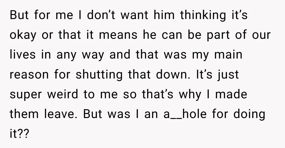 But for me I don’t want him thinking it’s okay or that it means he can be part of our lives in any way and that was my main reason...