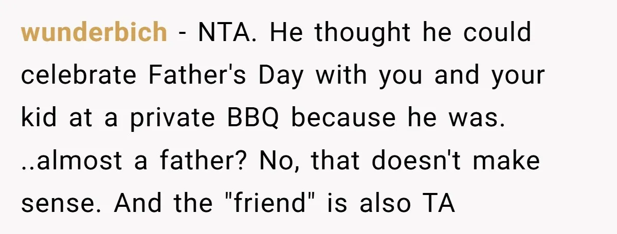wunderbich − NTA. He thought he could celebrate Father's Day with you and your kid at a private BBQ because he was. ..almost a father? No, that doesn't make sense....