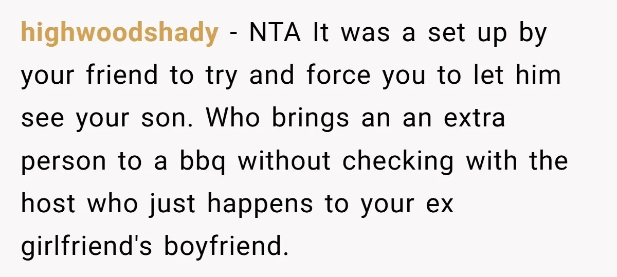 highwoodshady − NTA It was a set up by your friend to try and force you to let him see your son. Who brings an an extra person to a...