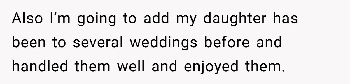 Also I’m going to add my daughter has been to several weddings before and handled them well and enjoyed them.