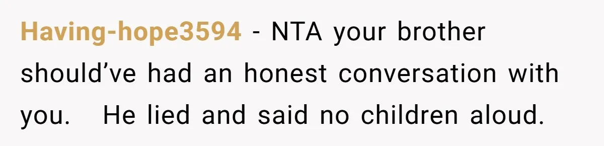 Having-hope3594 − NTA your brother should’ve had an honest conversation with you.   He lied and said no children aloud.